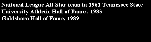 Text Box: National League All-Star team in 1961 Tennessee State University Athletic Hall of Fame , 1983 Goldsboro Hall of Fame, 1989 