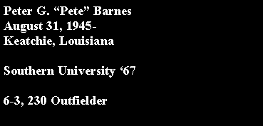 Text Box: Peter G. Pete BarnesAugust 31, 1945-Keatchie, LouisianaSouthern University 676-3, 230 Outfielder