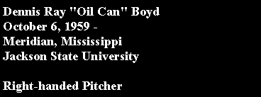 Text Box: Dennis Ray "Oil Can" Boyd October 6, 1959 -Meridian, MississippiJackson State UniversityRight-handed Pitcher
