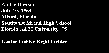 Text Box: Andre DawsonJuly 10, 1954-Miami, Florida	Southwest Miami High SchoolFlorida A&M University 75Center Fielder/Right Fielder