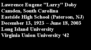 Text Box: Lawrence Eugene "Larry" DobyCamden, South CarolinaEastside High School (Paterson, NJ)December 13, 1923  June 18, 2003Long Island UniversityVirginia Union University 42