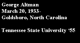 Text Box: George AltmanMarch 20, 1933-Goldsboro, North CarolinaTennessee State University ‘55