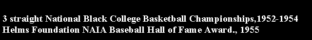 Text Box: 3 straight National Black College Basketball Championships,1952-1954Helms Foundation NAIA Baseball Hall of Fame Award., 1955