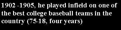 Text Box: 1902 -1905, he played infield on one of  the best college baseball teams in the country (75-18, four years) 