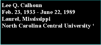 Text Box: Lee Q. CalhounFeb. 23, 1933 - June 22, 1989Laurel, MississippiNorth Carolina Central University 