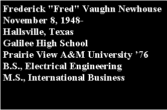 Text Box: Frederick "Fred" Vaughn Newhouse November 8, 1948-Hallsville, Texas		Galilee High School Prairie View A&M University 76B.S., Electrical Engineering M.S., International Business